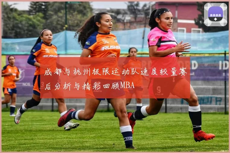 成都与杭州极限运动队速度较量赛后分析与精彩回顾MBA