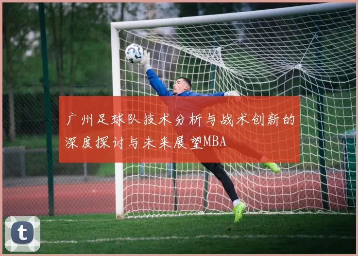 广州足球队技术分析与战术创新的深度探讨与未来展望MBA