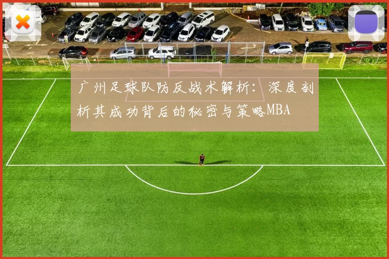 广州足球队防反战术解析：深度剖析其成功背后的秘密与策略MBA