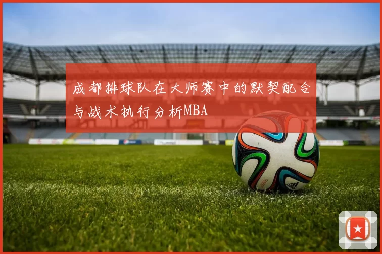 成都排球队在大师赛中的默契配合与战术执行分析MBA