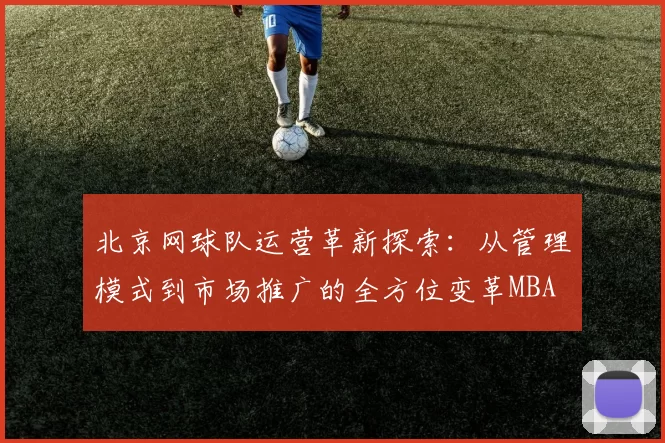 北京网球队运营革新探索：从管理模式到市场推广的全方位变革MBA