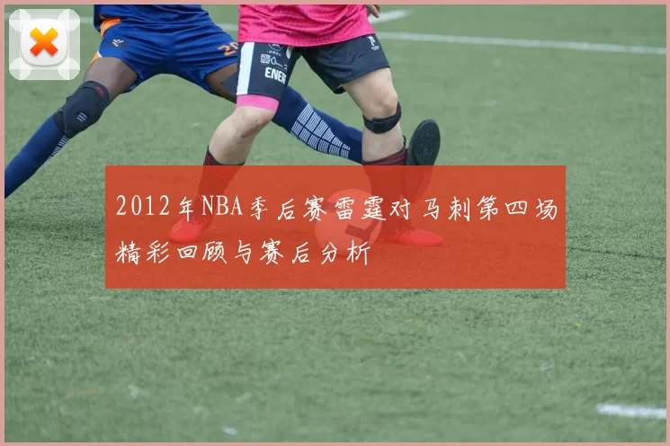 2012年NBA季后赛雷霆对马刺第四场精彩回顾与赛后分析