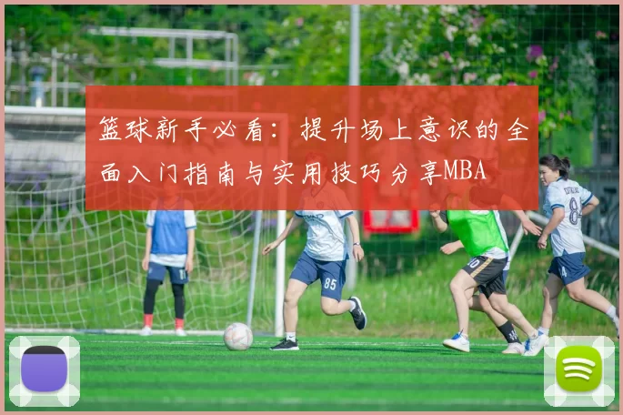 篮球新手必看：提升场上意识的全面入门指南与实用技巧分享MBA
