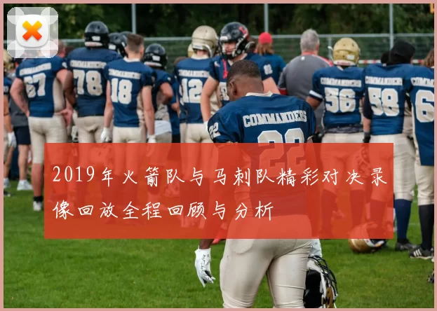 2019年火箭队与马刺队精彩对决录像回放全程回顾与分析