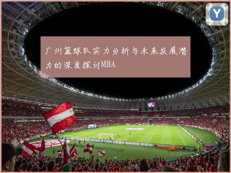 广州篮球队实力分析与未来发展潜力的深度探讨MBA