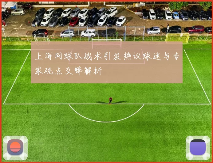 上海网球队战术引发热议球迷与专家观点交锋解析