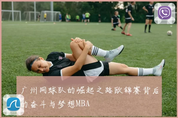 广州网球队的崛起之路欧锦赛背后的奋斗与梦想MBA