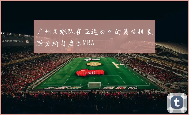 广州足球队在亚运会中的灵活性表现分析与启示MBA
