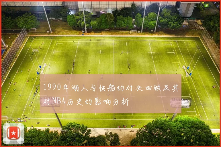 1990年湖人与快船的对决回顾及其对NBA历史的影响分析