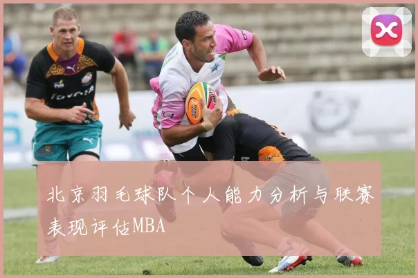 北京羽毛球队个人能力分析与联赛表现评估MBA