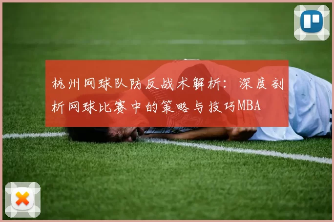 杭州网球队防反战术解析：深度剖析网球比赛中的策略与技巧MBA