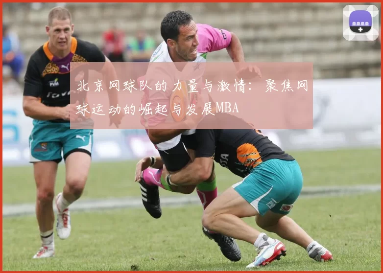 北京网球队的力量与激情：聚焦网球运动的崛起与发展MBA