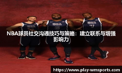 NBA球员社交沟通技巧与策略：建立联系与增强影响力